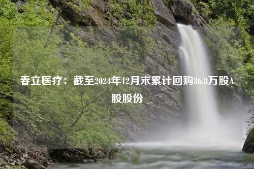 春立医疗：截至2024年12月末累计回购86.8万股A股股份